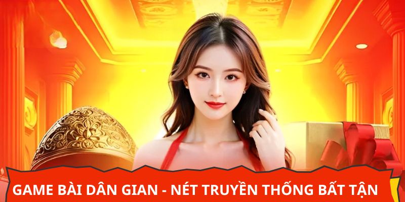 Game bài dân gian - Nét truyền thống bất tận